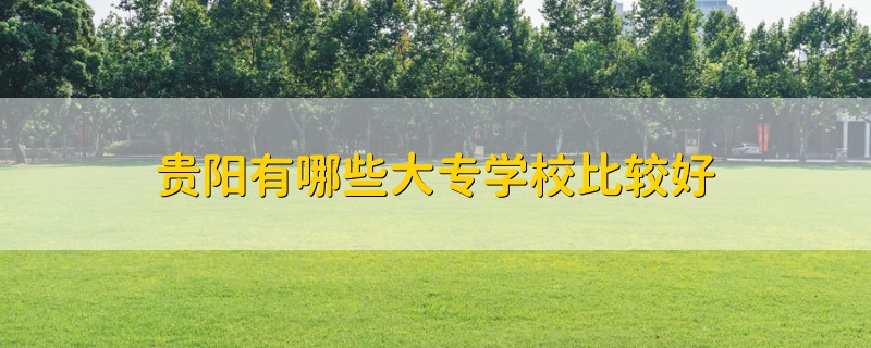 貴陽有哪些大專學(xué)校比較好