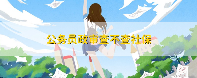 公務(wù)員政審查不查社保