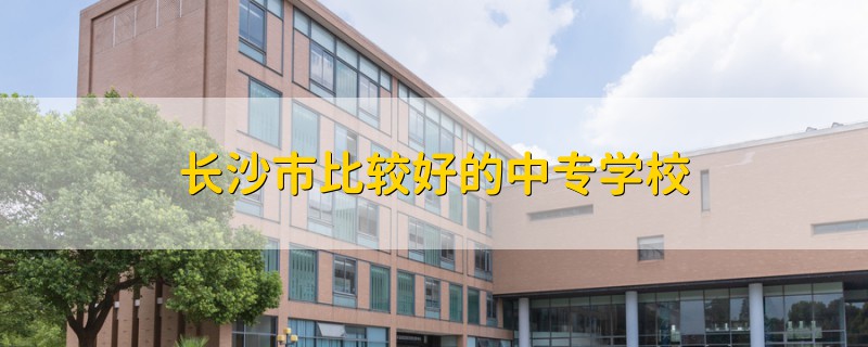 長沙市比較好的中專學(xué)校