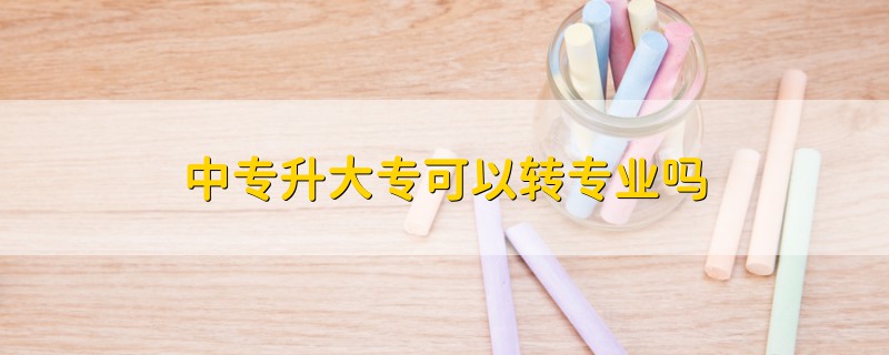 中專升大?？梢赞D(zhuǎn)專業(yè)嗎