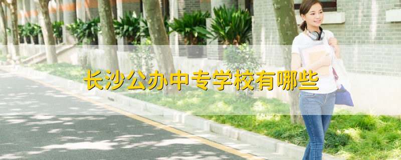 長沙公辦中專學(xué)校有哪些