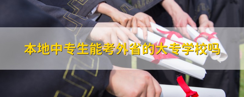 本地中專生能考外省的大專學(xué)校嗎