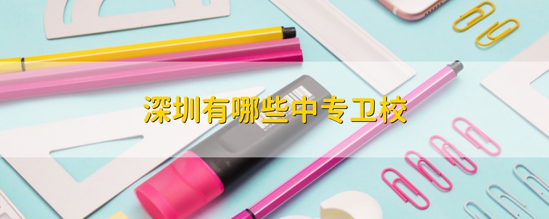 深圳有哪些中專衛(wèi)校