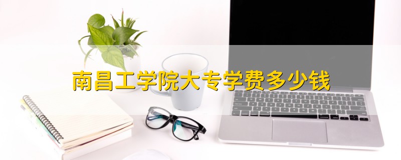 南昌工學院大專學費多少錢