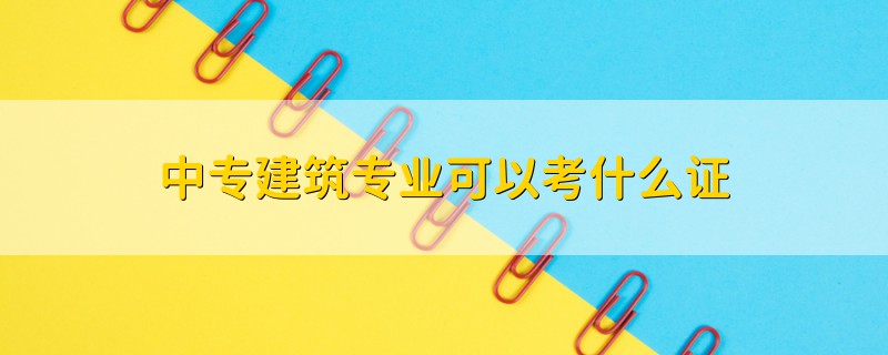 中專建筑專業(yè)可以考什么證