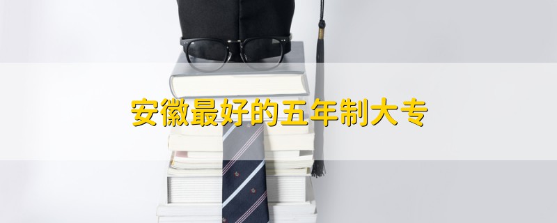 安徽最好的五年制大專