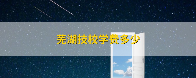 蕪湖技校學(xué)費(fèi)多少