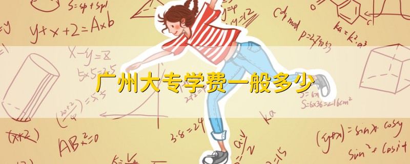 廣州大專學(xué)費(fèi)一般多少