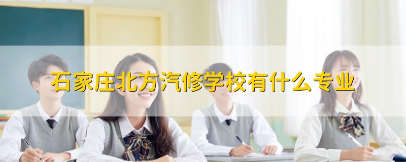 石家莊北方汽修學(xué)校有什么專業(yè)