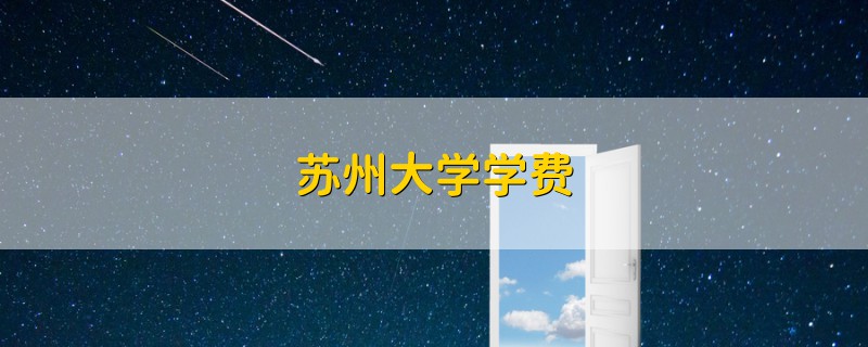 蘇州大學(xué)學(xué)費(fèi)