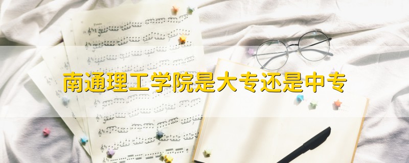 南通理工學(xué)院是大專還是中專