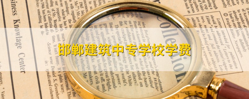 邯鄲建筑中專學(xué)校學(xué)費