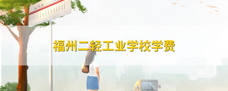 福州二輕工業(yè)學(xué)校學(xué)費(fèi)