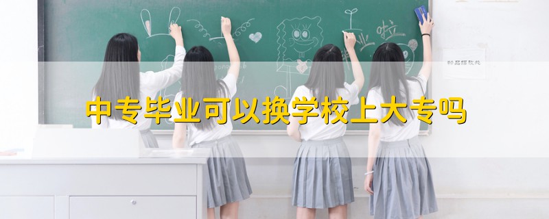 中專畢業(yè)可以換學(xué)校上大專嗎