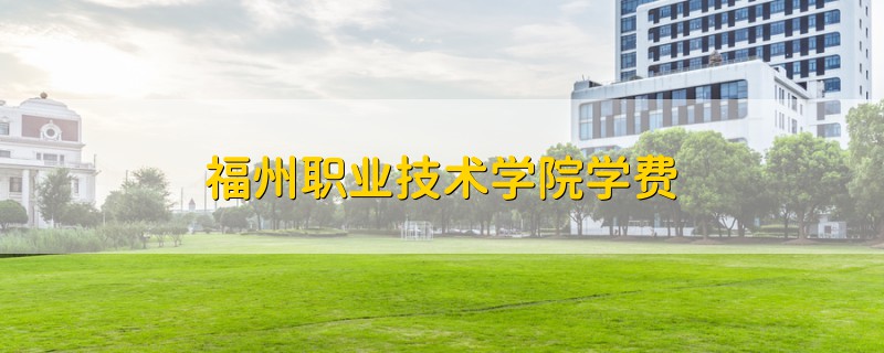 福州職業(yè)技術(shù)學(xué)院學(xué)費(fèi)