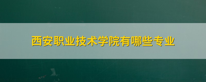 西安職業(yè)技術(shù)學(xué)院有哪些專業(yè)