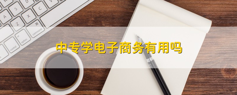 中專學(xué)電子商務(wù)有用嗎