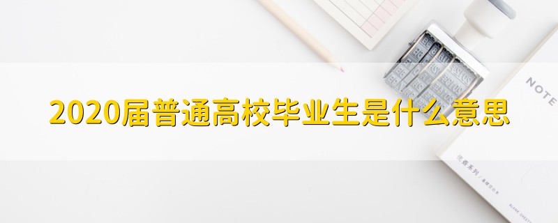2020屆普通高校畢業(yè)生是什么意思