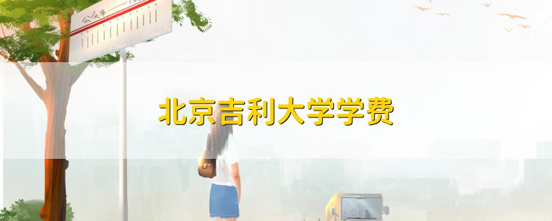 北京吉利大學(xué)學(xué)費(fèi)