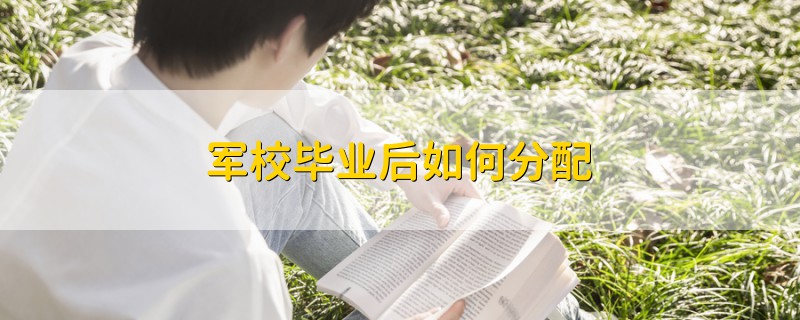 軍校畢業(yè)后如何分配