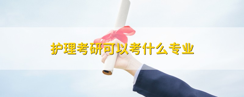 護(hù)理考研可以考什么專業(yè)