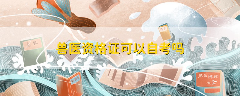獸醫(yī)資格證可以自考嗎
