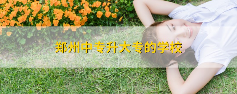 鄭州中專升大專的學(xué)校
