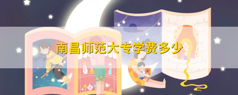 南昌師范大專學(xué)費(fèi)多少