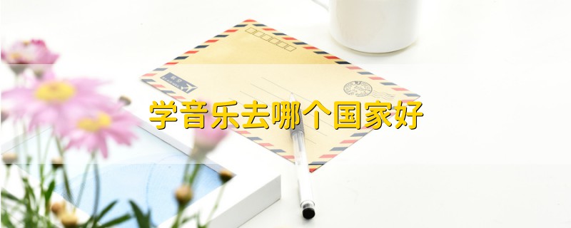 學(xué)音樂(lè)去哪個(gè)國(guó)家好