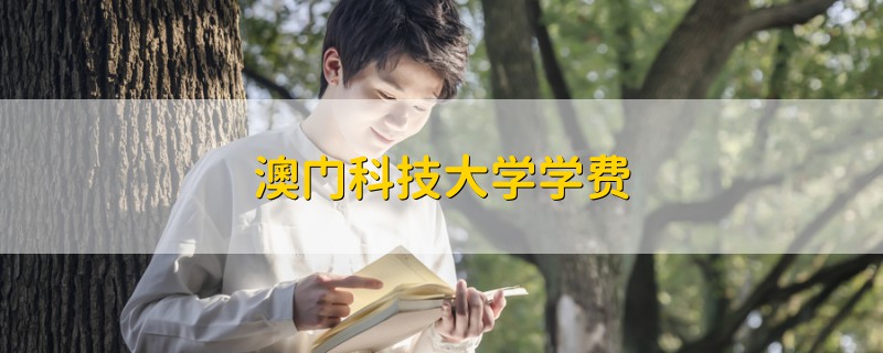 澳門科技大學(xué)學(xué)費(fèi)