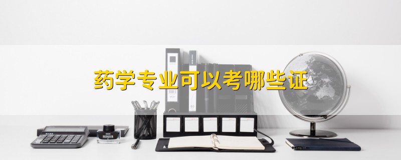 藥學(xué)專業(yè)可以考哪些證