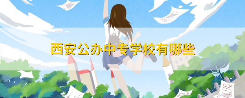西安公辦中專學(xué)校有哪些