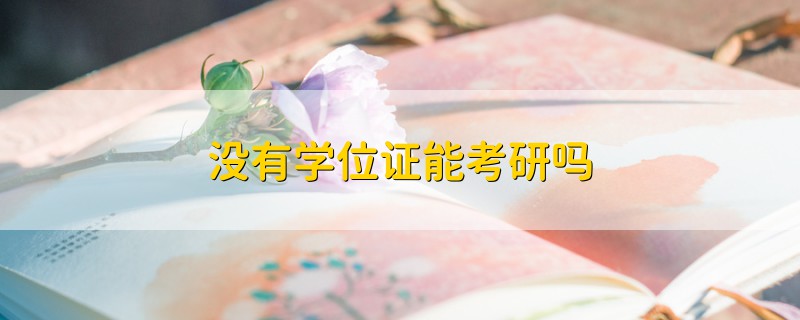 沒有學(xué)位證能考研嗎
