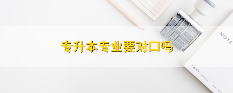 專升本專業(yè)要對口嗎