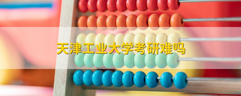 天津工業(yè)大學(xué)考研難嗎