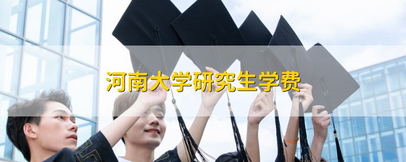 河南大學(xué)研究生學(xué)費
