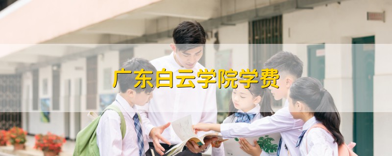 廣東白云學(xué)院學(xué)費(fèi)