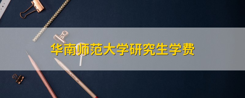 華南師范大學(xué)研究生學(xué)費(fèi)