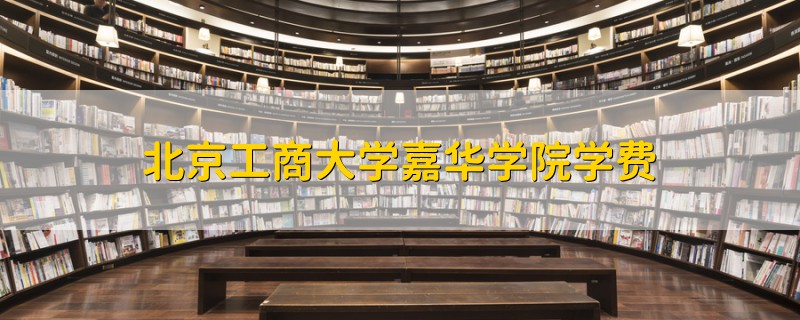 北京工商大學(xué)嘉華學(xué)院學(xué)費