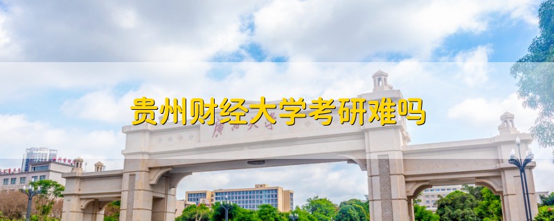 貴州財(cái)經(jīng)大學(xué)考研難嗎