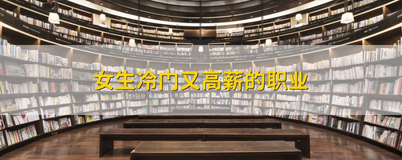 女生冷門(mén)又高薪的職業(yè)