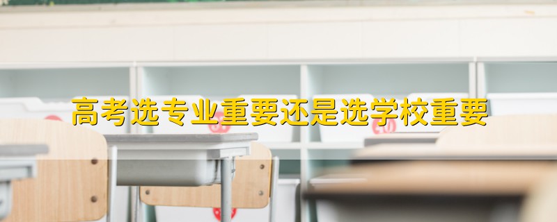 高考選專業(yè)重要還是選學(xué)校重要