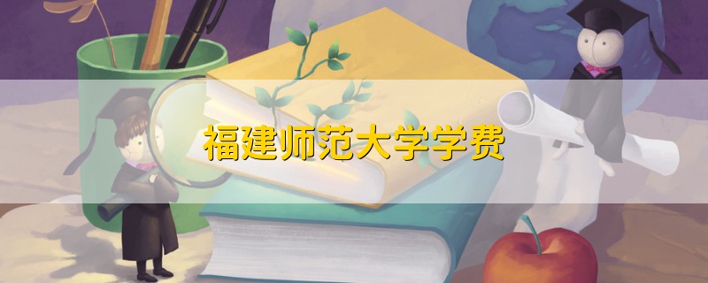 福建師范大學(xué)學(xué)費