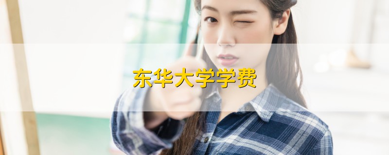 東華大學(xué)學(xué)費(fèi)
