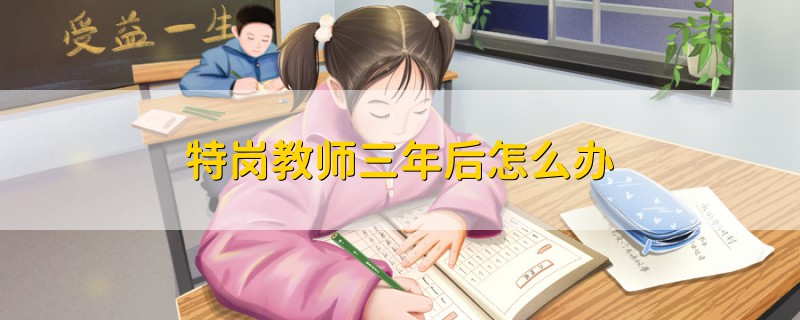 特崗教師三年后怎么辦