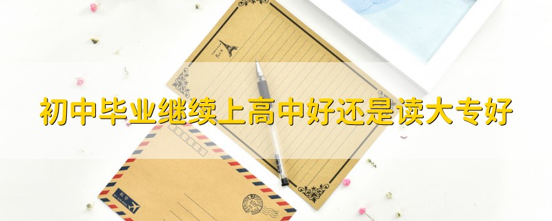 初中畢業(yè)繼續(xù)上高中好還是讀大專好