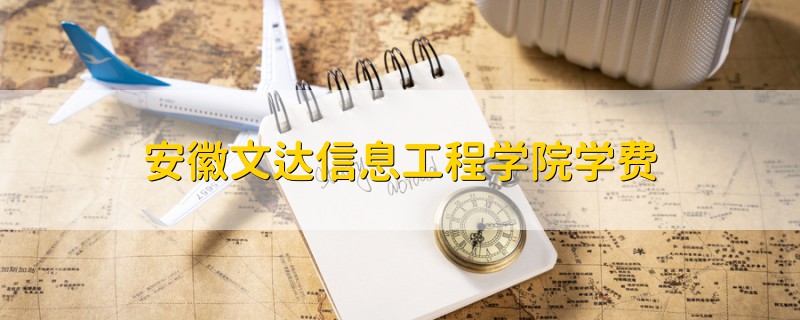 安徽文達(dá)信息工程學(xué)院學(xué)費(fèi)