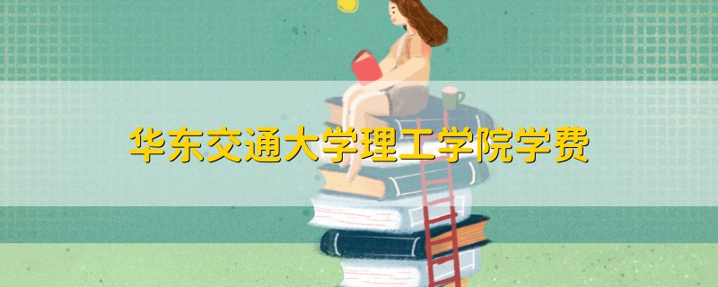 華東交通大學(xué)理工學(xué)院學(xué)費(fèi)