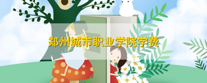 鄭州城市職業(yè)學(xué)院學(xué)費(fèi)