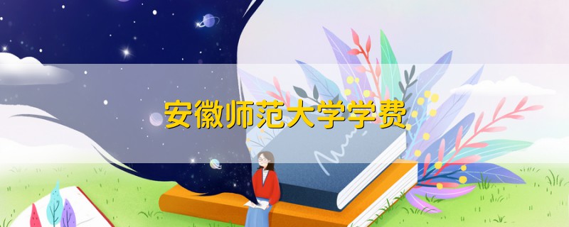 安徽師范大學(xué)學(xué)費(fèi)